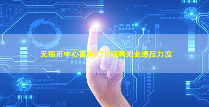 无锡市中心高端KTV招聘无业绩压力没